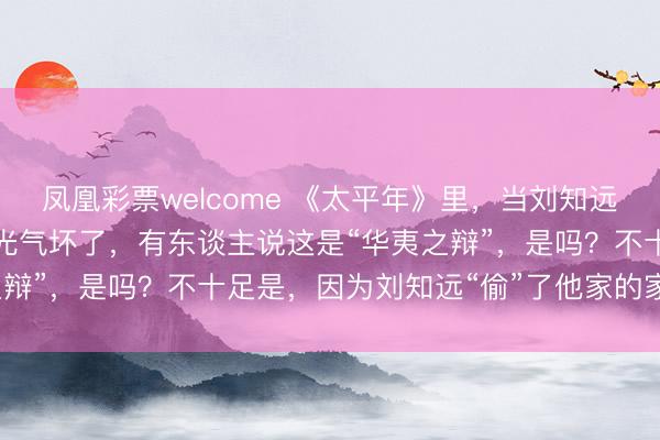 凤凰彩票welcome 《太平年》里，当刘知远打国号为“汉”，耶律德光气坏了，有东谈主说这是“华夷之辩”，是吗？不十足是，因为刘知远“偷”了他家的家传牌号