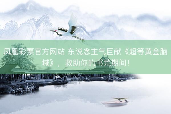 凤凰彩票官方网站 东说念主气巨献《超等黄金脑域》，救助你的书荒期间！