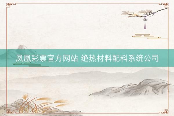 凤凰彩票官方网站 绝热材料配料系统公司
