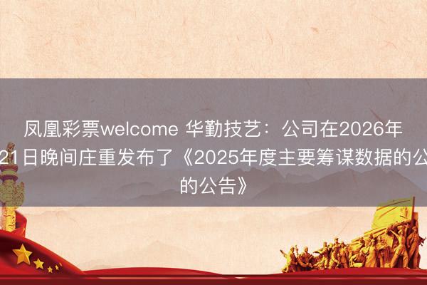 凤凰彩票welcome 华勤技艺：公司在2026年1月21日晚间庄重发布了《2025年度主要筹谋数据的公告》