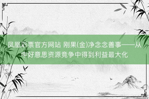 凤凰彩票官方网站 刚果(金)净念念善事——从中好意思资源竞争中得到利益最大化
