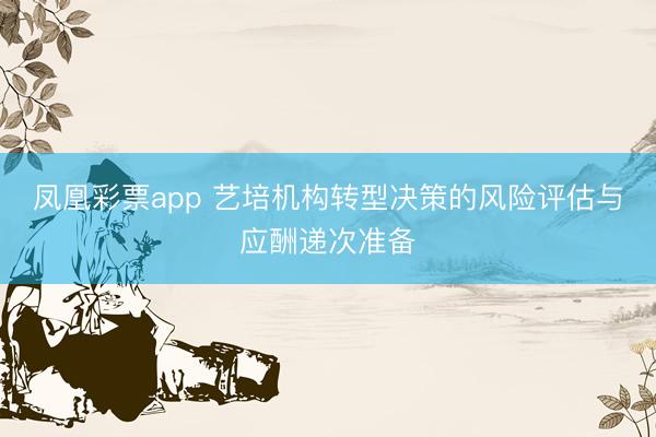 凤凰彩票app 艺培机构转型决策的风险评估与应酬递次准备
