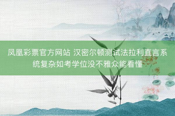 凤凰彩票官方网站 汉密尔顿测试法拉利直言系统复杂如考学位没不雅众能看懂