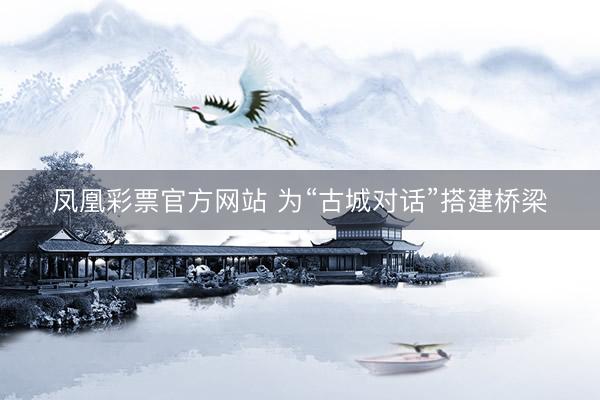 凤凰彩票官方网站 为“古城对话”搭建桥梁