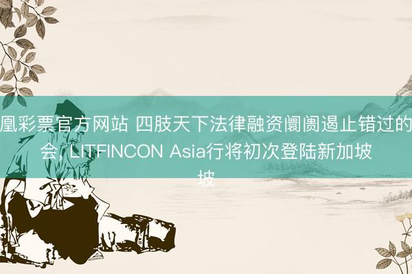 凤凰彩票官方网站 四肢天下法律融资阛阓遏止错过的嘉会， LITFINCON Asia行将初次登陆新加坡