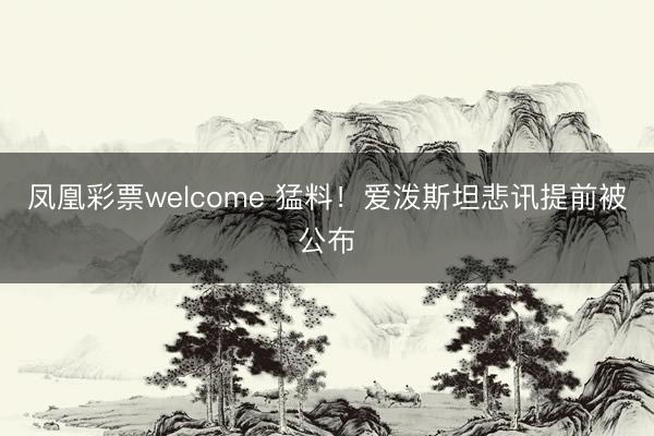 凤凰彩票welcome 猛料！爱泼斯坦悲讯提前被公布