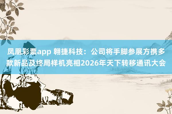 凤凰彩票app 翱捷科技：公司将手脚参展方携多款新品及终局样机亮相2026年天下转移通讯大会