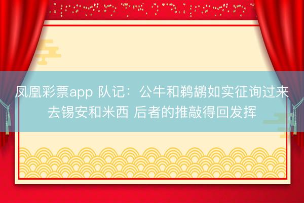 凤凰彩票app 队记：公牛和鹈鹕如实征询过来去锡安和米西 后者的推敲得回发挥