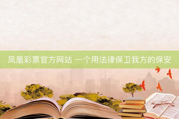 凤凰彩票官方网站 一个用法律保卫我方的保安