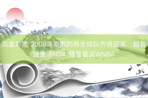 凤凰彩票 2008年驱散的两支球队齐将回来：超音速重返NBA 彗星重返WNBA