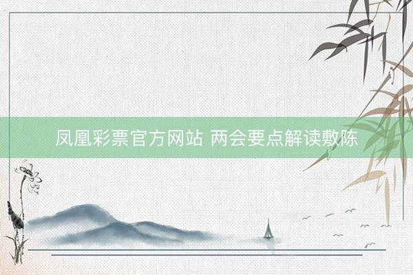 凤凰彩票官方网站 两会要点解读敷陈