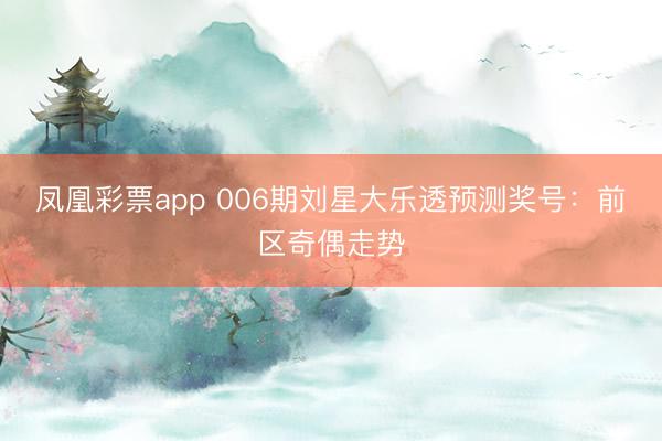 凤凰彩票app 006期刘星大乐透预测奖号：前区奇偶走势