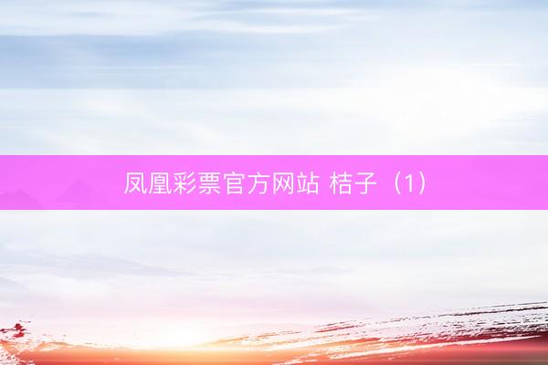 凤凰彩票官方网站 桔子（1）