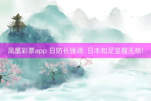 凤凰彩票app 日防长强调: 日本知足坚握无核!