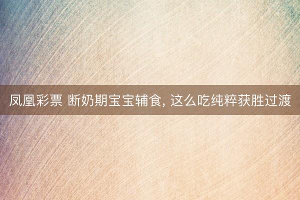 凤凰彩票 断奶期宝宝辅食, 这么吃纯粹获胜过渡